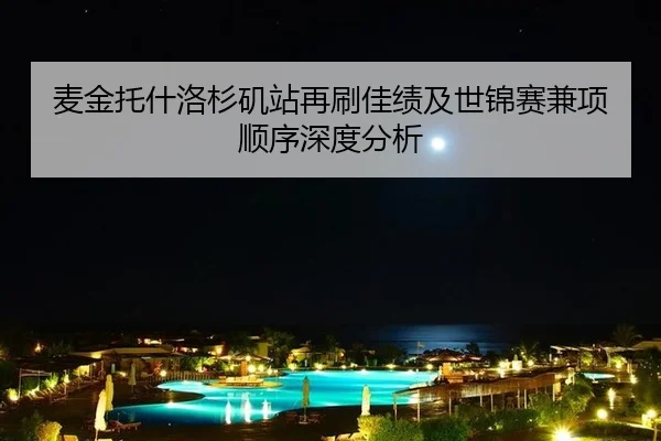 麦金托什洛杉矶站再刷佳绩及世锦赛兼项顺序深度分析