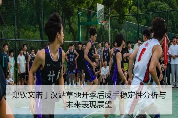 郑钦文诺丁汉站草地开季后反手稳定性分析与未来表现展望